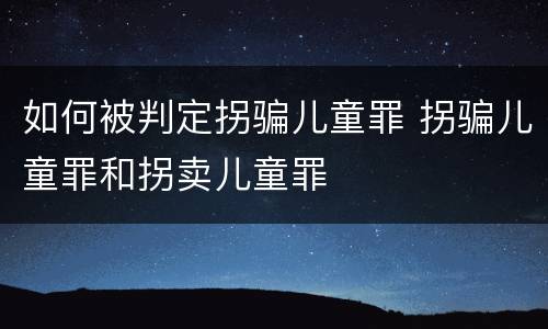 如何被判定拐骗儿童罪 拐骗儿童罪和拐卖儿童罪