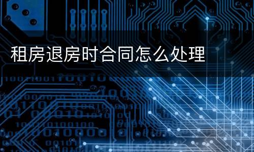 租房退房时合同怎么处理