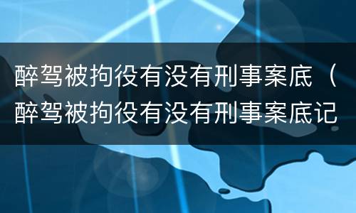 醉驾被拘役有没有刑事案底（醉驾被拘役有没有刑事案底记录）