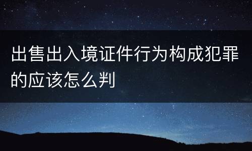 出售出入境证件行为构成犯罪的应该怎么判