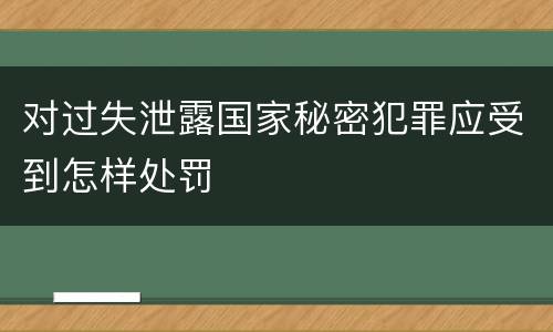对过失泄露国家秘密犯罪应受到怎样处罚