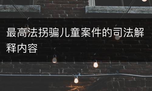 最高法拐骗儿童案件的司法解释内容