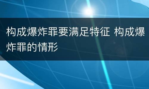 构成爆炸罪要满足特征 构成爆炸罪的情形