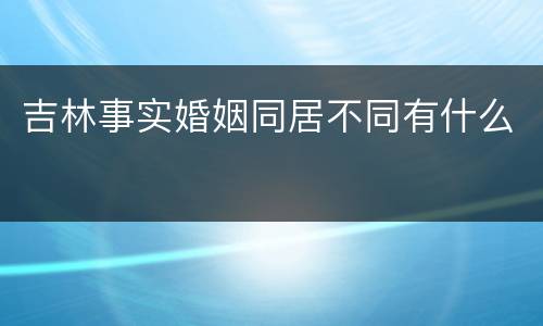 吉林事实婚姻同居不同有什么
