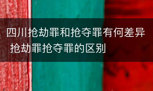 四川抢劫罪和抢夺罪有何差异 抢劫罪抢夺罪的区别