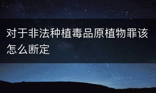 对于非法种植毒品原植物罪该怎么断定
