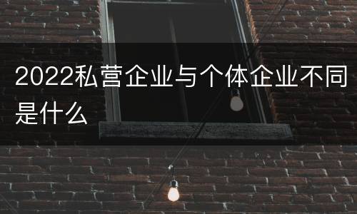2022私营企业与个体企业不同是什么