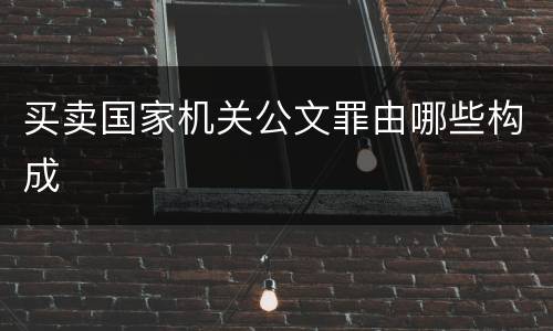 买卖国家机关公文罪由哪些构成