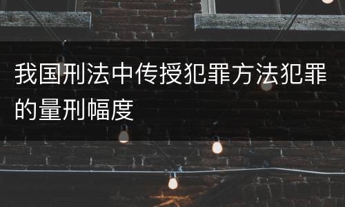 我国刑法中传授犯罪方法犯罪的量刑幅度