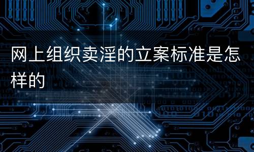 网上组织卖淫的立案标准是怎样的