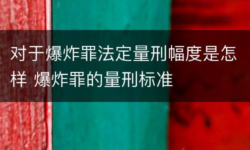 对于爆炸罪法定量刑幅度是怎样 爆炸罪的量刑标准