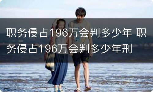 职务侵占196万会判多少年 职务侵占196万会判多少年刑