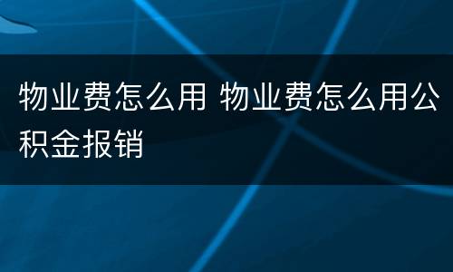 物业费怎么用 物业费怎么用公积金报销