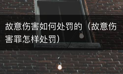 故意伤害如何处罚的（故意伤害罪怎样处罚）