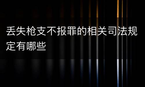 丢失枪支不报罪的相关司法规定有哪些