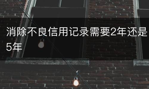 消除不良信用记录需要2年还是5年
