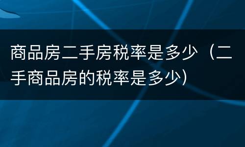 商品房二手房税率是多少（二手商品房的税率是多少）