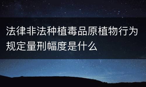法律非法种植毒品原植物行为规定量刑幅度是什么