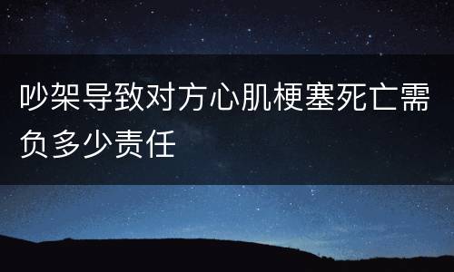 吵架导致对方心肌梗塞死亡需负多少责任