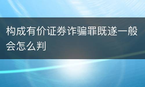 构成有价证券诈骗罪既遂一般会怎么判