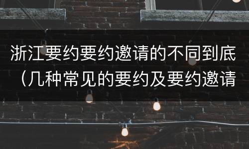 浙江要约要约邀请的不同到底（几种常见的要约及要约邀请）