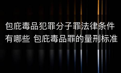 包庇毒品犯罪分子罪法律条件有哪些 包庇毒品罪的量刑标准
