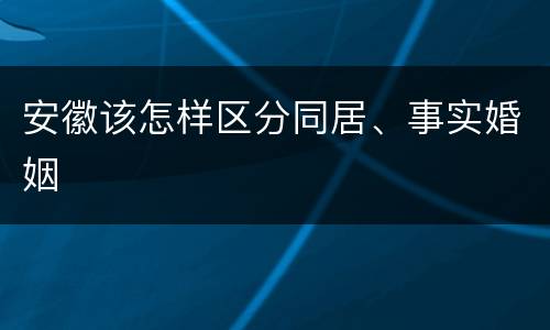 安徽该怎样区分同居、事实婚姻
