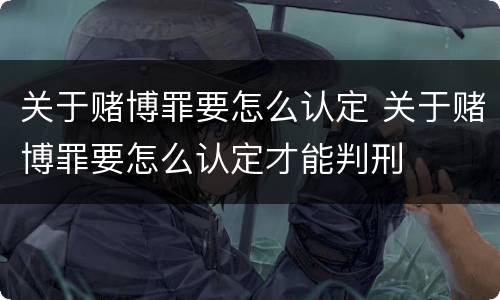 关于赌博罪要怎么认定 关于赌博罪要怎么认定才能判刑