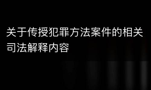 关于传授犯罪方法案件的相关司法解释内容