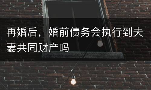 再婚后，婚前债务会执行到夫妻共同财产吗