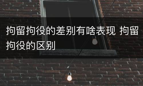 拘留拘役的差别有啥表现 拘留拘役的区别
