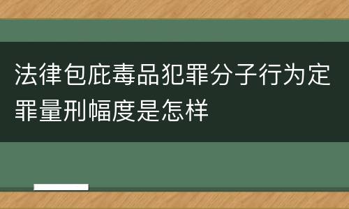 法律包庇毒品犯罪分子行为定罪量刑幅度是怎样