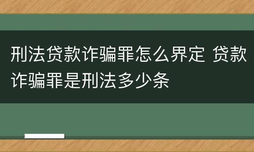 刑法贷款诈骗罪怎么界定 贷款诈骗罪是刑法多少条