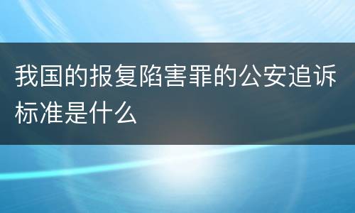 我国的报复陷害罪的公安追诉标准是什么