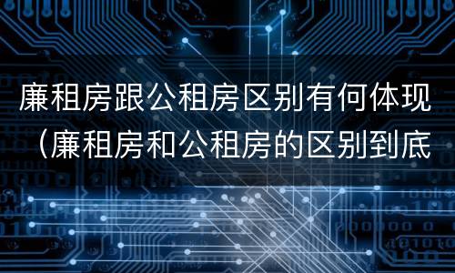 廉租房跟公租房区别有何体现（廉租房和公租房的区别到底是什么）