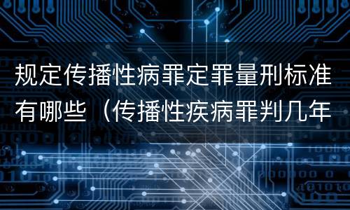规定传播性病罪定罪量刑标准有哪些（传播性疾病罪判几年）