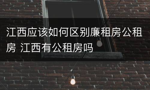 江西应该如何区别廉租房公租房 江西有公租房吗