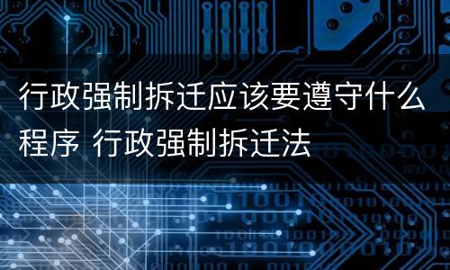 行政强制拆迁应该要遵守什么程序 行政强制拆迁法