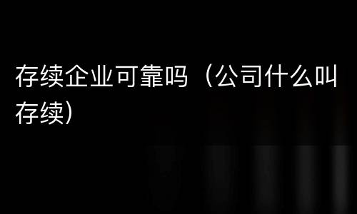 存续企业可靠吗（公司什么叫存续）