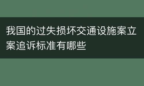 我国的过失损坏交通设施案立案追诉标准有哪些