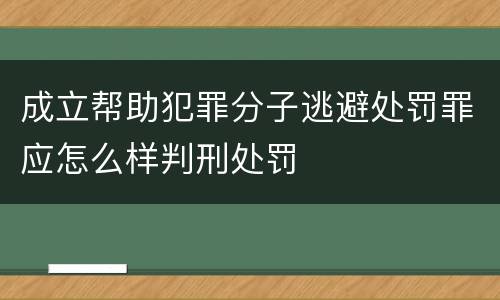 成立帮助犯罪分子逃避处罚罪应怎么样判刑处罚