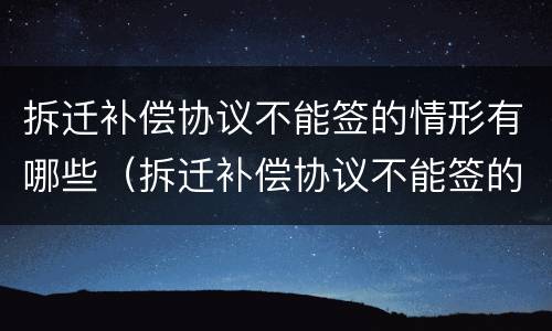 拆迁补偿协议不能签的情形有哪些（拆迁补偿协议不能签的情形有哪些呢）
