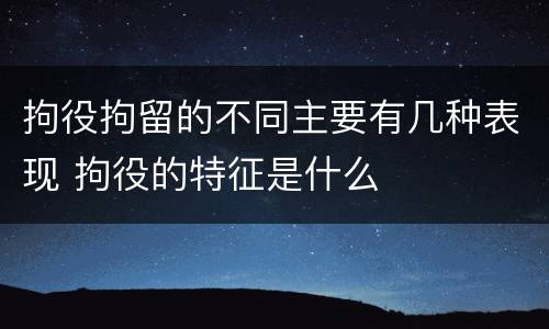 拘役拘留的不同主要有几种表现 拘役的特征是什么