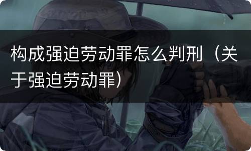 构成强迫劳动罪怎么判刑（关于强迫劳动罪）