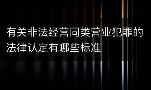 有关非法经营同类营业犯罪的法律认定有哪些标准