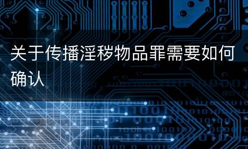 关于传播淫秽物品罪需要如何确认