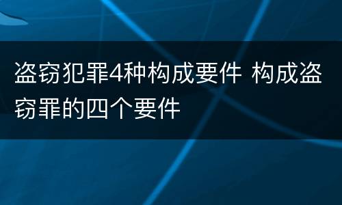 盗窃犯罪4种构成要件 构成盗窃罪的四个要件