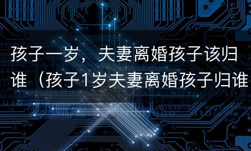孩子一岁，夫妻离婚孩子该归谁（孩子1岁夫妻离婚孩子归谁）