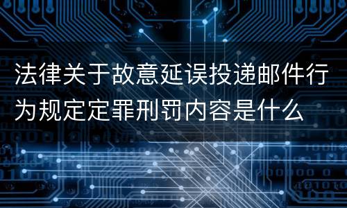 法律关于故意延误投递邮件行为规定定罪刑罚内容是什么