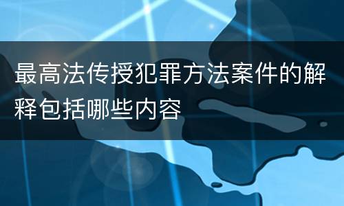 最高法传授犯罪方法案件的解释包括哪些内容